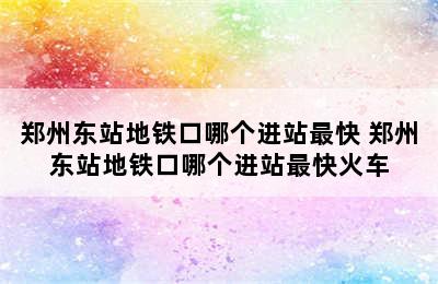 郑州东站地铁口哪个进站最快 郑州东站地铁口哪个进站最快火车